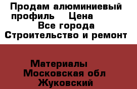 Продам алюминиевый профиль  › Цена ­ 100 - Все города Строительство и ремонт » Материалы   . Московская обл.,Жуковский г.